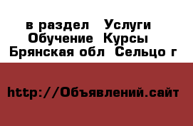  в раздел : Услуги » Обучение. Курсы . Брянская обл.,Сельцо г.